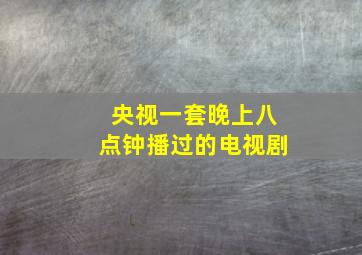 央视一套晚上八点钟播过的电视剧