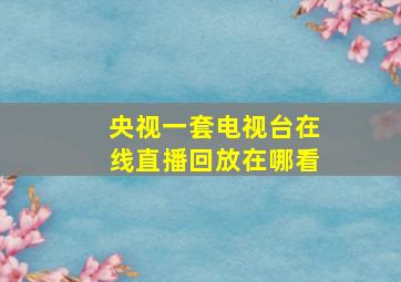 央视一套电视台在线直播回放在哪看