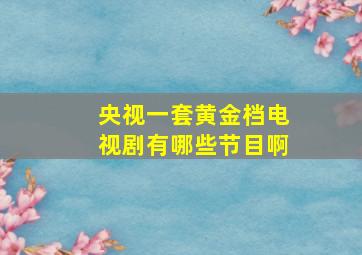 央视一套黄金档电视剧有哪些节目啊