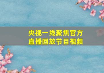 央视一线聚焦官方直播回放节目视频