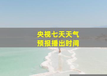 央视七天天气预报播出时间