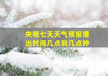 央视七天天气预报播出时间几点到几点钟