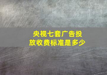 央视七套广告投放收费标准是多少