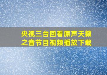 央视三台回看原声天籁之音节目视频播放下载