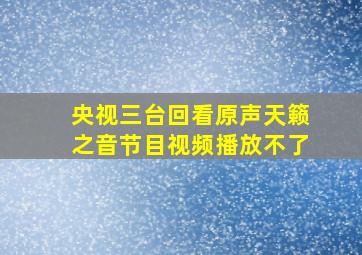 央视三台回看原声天籁之音节目视频播放不了