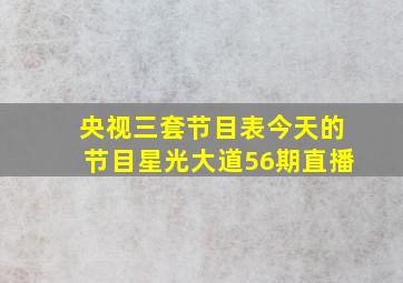 央视三套节目表今天的节目星光大道56期直播