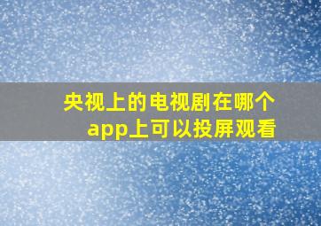 央视上的电视剧在哪个app上可以投屏观看