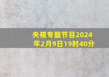 央视专题节目2024年2月9日19时40分