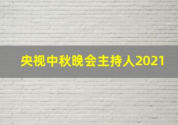 央视中秋晚会主持人2021