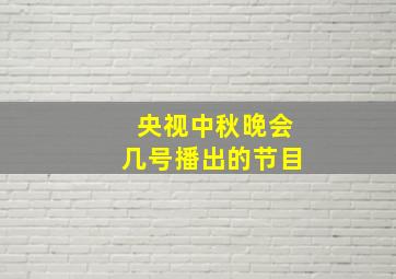 央视中秋晚会几号播出的节目