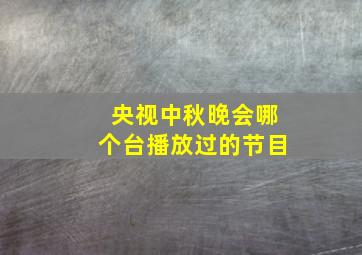 央视中秋晚会哪个台播放过的节目