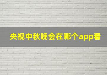 央视中秋晚会在哪个app看