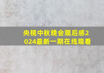 央视中秋晚会观后感2024最新一期在线观看