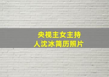 央视主女主持人沈冰简历照片