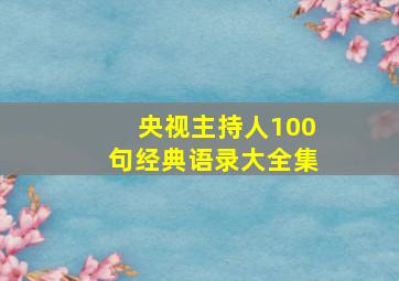 央视主持人100句经典语录大全集