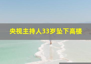 央视主持人33岁坠下高楼