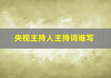 央视主持人主持词谁写