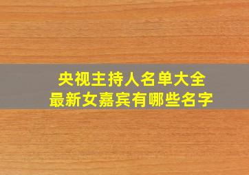 央视主持人名单大全最新女嘉宾有哪些名字