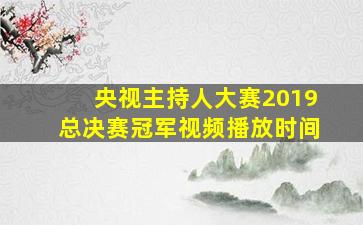 央视主持人大赛2019总决赛冠军视频播放时间