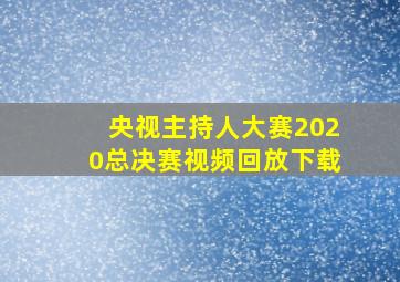 央视主持人大赛2020总决赛视频回放下载