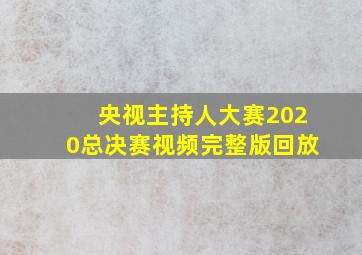 央视主持人大赛2020总决赛视频完整版回放