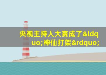 央视主持人大赛成了“神仙打架”