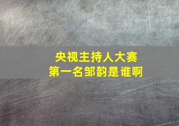 央视主持人大赛第一名邹韵是谁啊