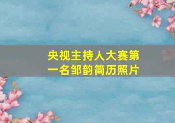 央视主持人大赛第一名邹韵简历照片