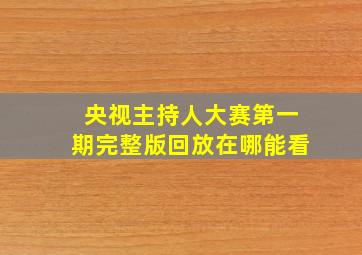 央视主持人大赛第一期完整版回放在哪能看