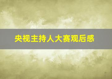 央视主持人大赛观后感