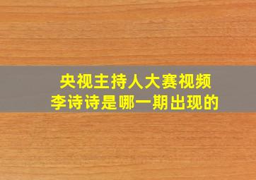 央视主持人大赛视频李诗诗是哪一期出现的