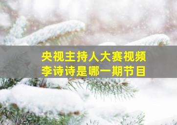 央视主持人大赛视频李诗诗是哪一期节目