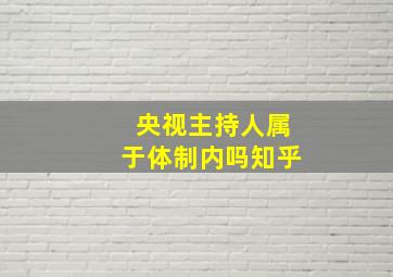 央视主持人属于体制内吗知乎