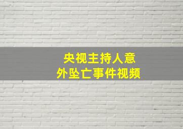 央视主持人意外坠亡事件视频