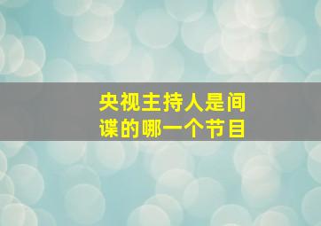 央视主持人是间谍的哪一个节目