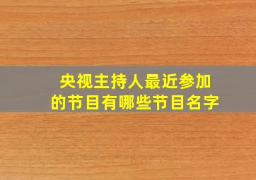 央视主持人最近参加的节目有哪些节目名字