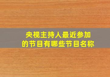 央视主持人最近参加的节目有哪些节目名称