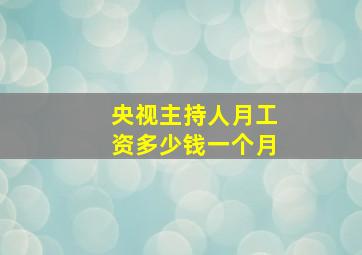 央视主持人月工资多少钱一个月