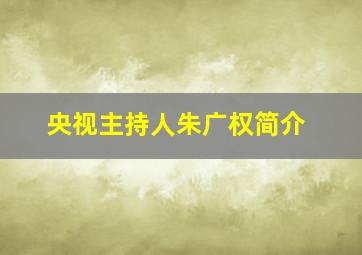 央视主持人朱广权简介