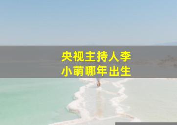 央视主持人李小萌哪年出生