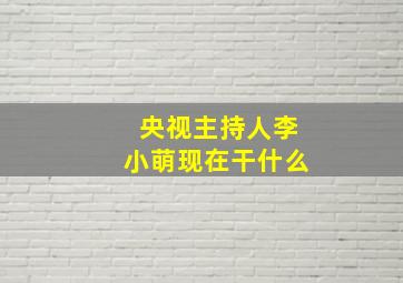 央视主持人李小萌现在干什么