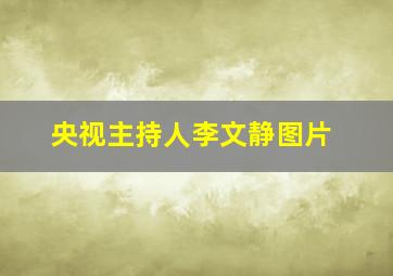 央视主持人李文静图片