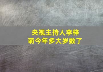 央视主持人李梓萌今年多大岁数了