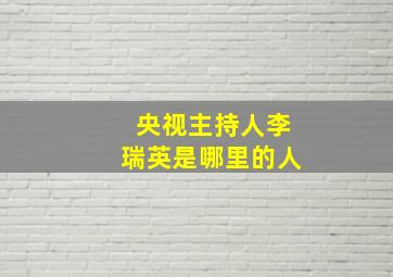 央视主持人李瑞英是哪里的人