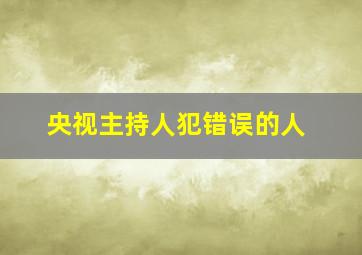 央视主持人犯错误的人