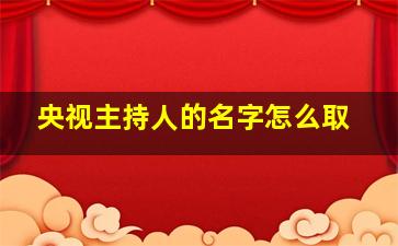 央视主持人的名字怎么取