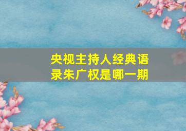 央视主持人经典语录朱广权是哪一期