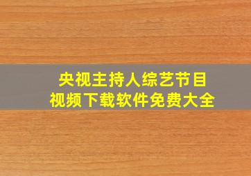 央视主持人综艺节目视频下载软件免费大全