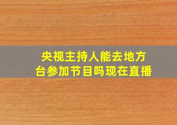 央视主持人能去地方台参加节目吗现在直播