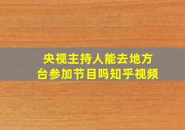 央视主持人能去地方台参加节目吗知乎视频